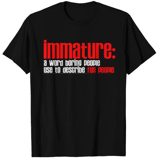 Immature A Word People Use To Describe Fun People2 T Shirts