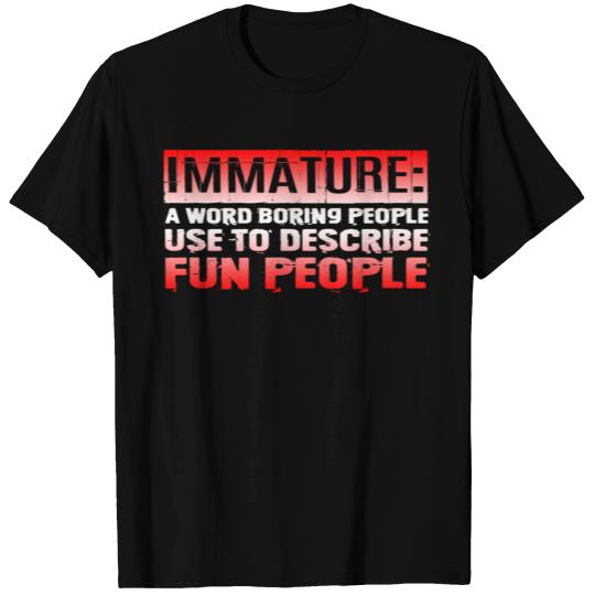 Immature A Word People Use To Describe Fun People3 T Shirts