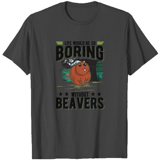 Life Would Be So Boring Without Beaver's Beaver T Shirts