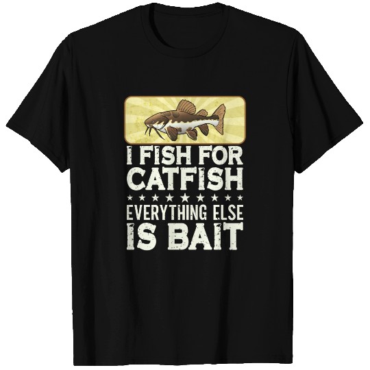 I Fish For Catfish Every Thing Else Is Bait - T Shirts