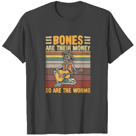 Bones Are Their Money So Are The Worms Skeleton Ha T Shirts