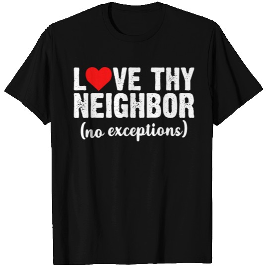 Love thy neighbor no exceptions T Shirts