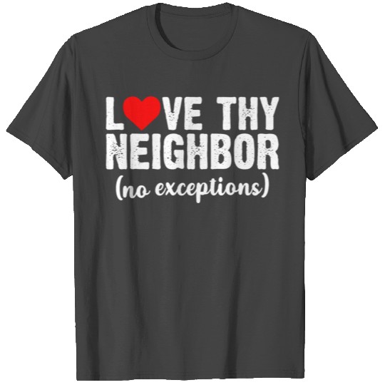 Love thy neighbor no exceptions T Shirts