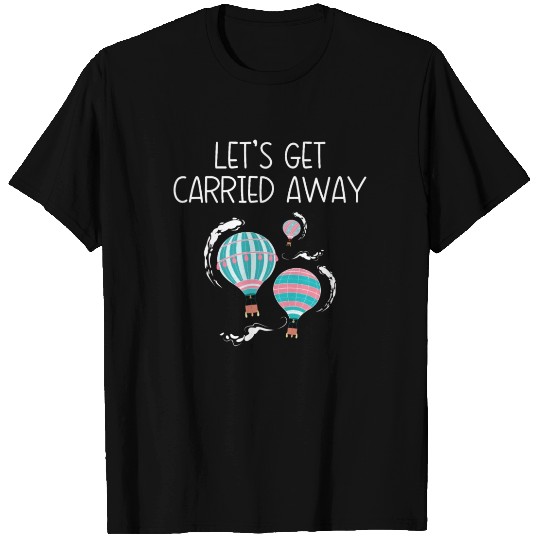Let's Get Carried Away Hot Air Balloon Lover T Shirts