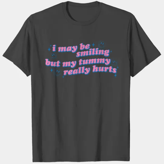 i may be smiling but my tummy hurts T Shirts