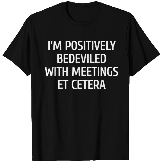 i'm positively bedeviled with meetings et cetera T Shirts
