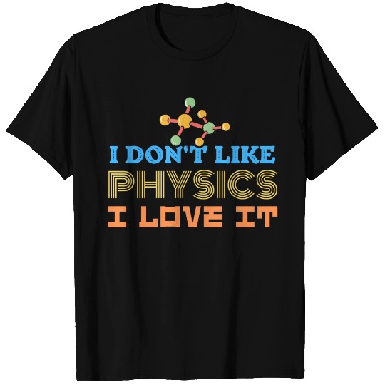 I Dont Like Physics I Love It T Shirts
