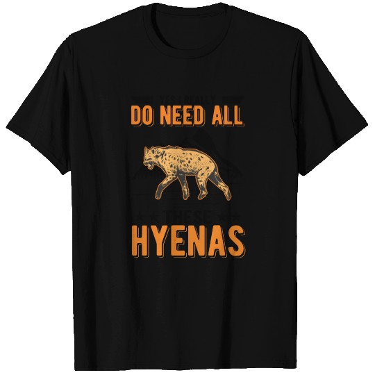 Yes I Really Do Need All These Hyena's Hyena T Shirts
