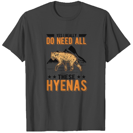 Yes I Really Do Need All These Hyena's Hyena T Shirts