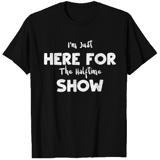I'm Just Here For The Halftime Show T Shirts