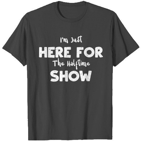 I'm Just Here For The Halftime Show T Shirts