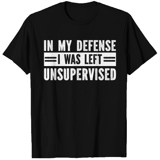 In My Defense I Was Left Unsupervised T Shirts