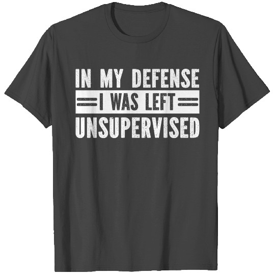 In My Defense I Was Left Unsupervised T Shirts