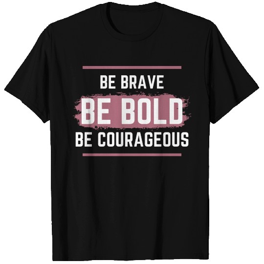 Be Brave Be Bold Be Courageous T Shirts