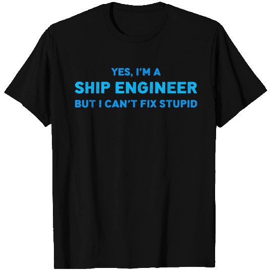 Yes I m A Ship Engineer I Can t Fix Stupid T Shirts