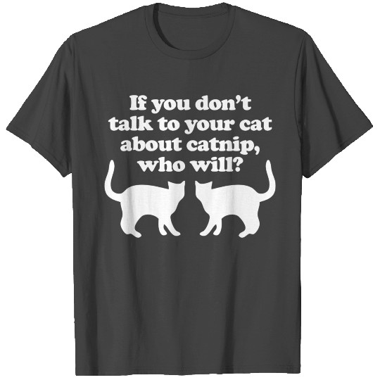 If You Don'T Talk To Your Cats About Catnip Who Wi T Shirts