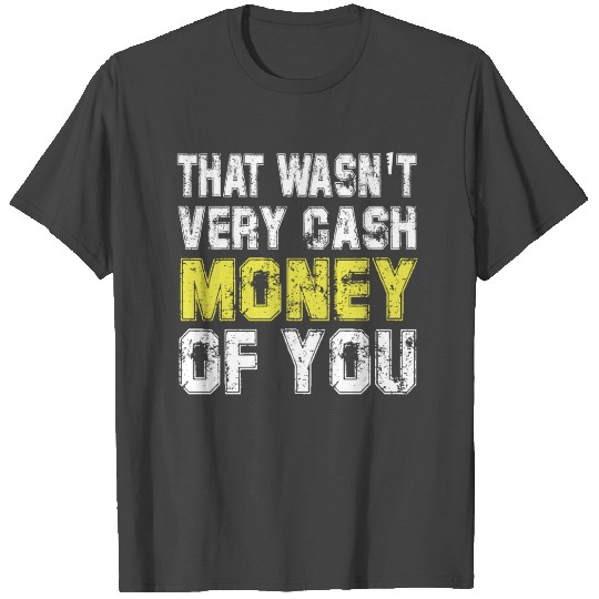 that wasn't very cash money of you T Shirts