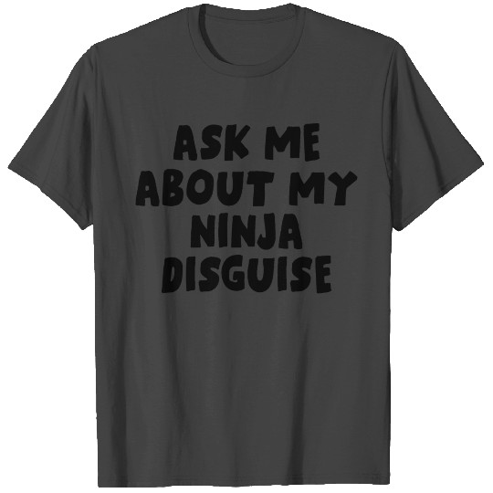 Ask Me About My Ninja Disguise T Shirts