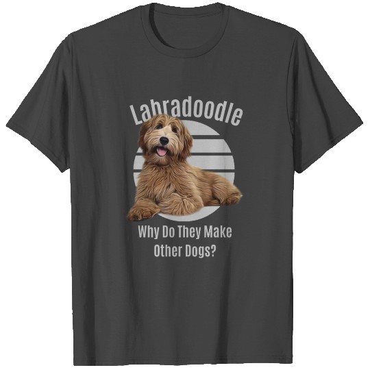 Funny Labradoodle Why Do They Make Other Dogs? T Shirts