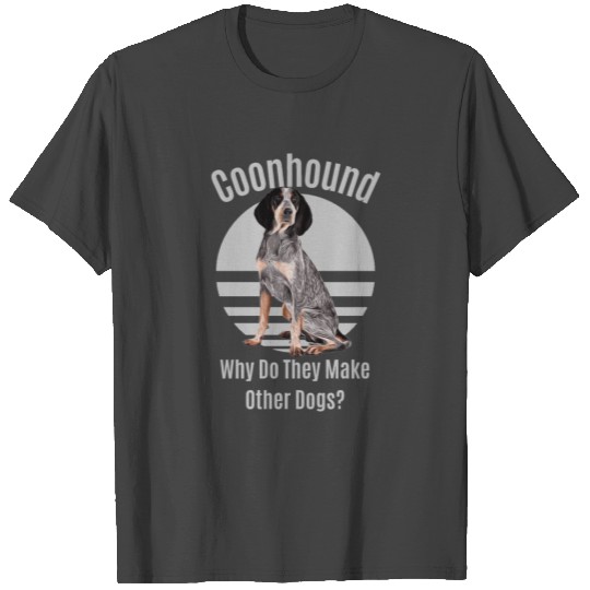 Funny Bluetick Coonhound Why Do They Make Other T Shirts