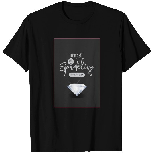 There is No Such Thing As Sparkling Too Much T Shirts