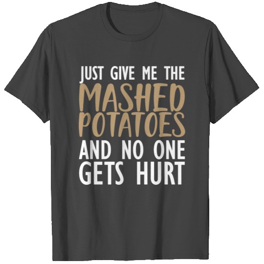 JUST GIVE THE MASHED POTATOES AND NO ONE GETS HURT T Shirts