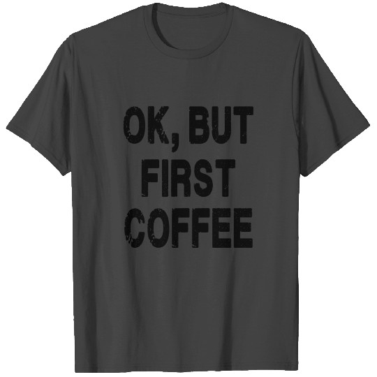 Ok, But First Coffee T Shirts