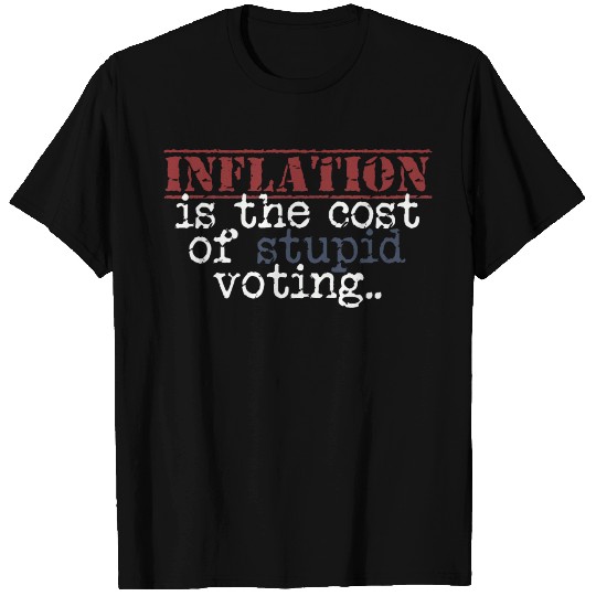 Inflation is the cost of stupid voting T Shirts