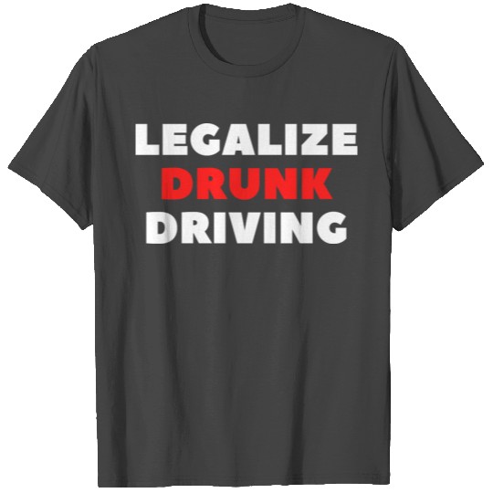 Legalize Drunk Driving T Shirts