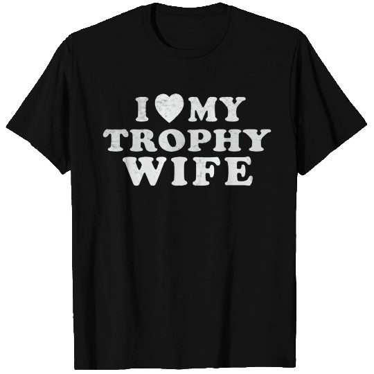 I Love My Trophy Wife T Shirts