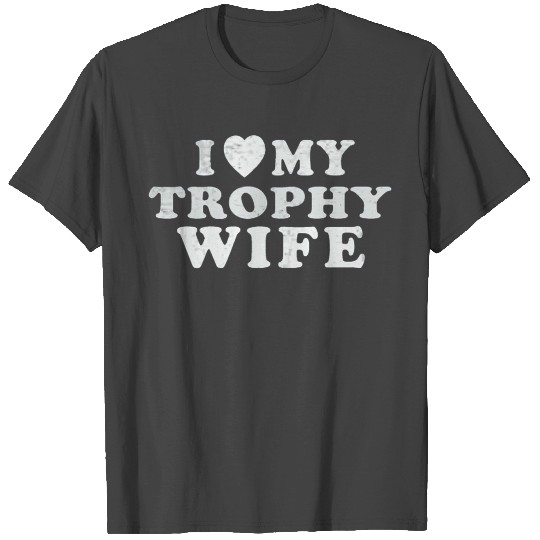 I Love My Trophy Wife T Shirts