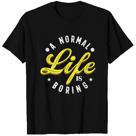 A NORMAL LIFE IS BORING cool funny bored fun T Shirts
