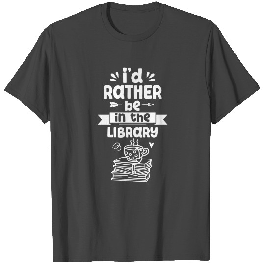 I'd Rather Be In The Library Librarian Books T Shirts