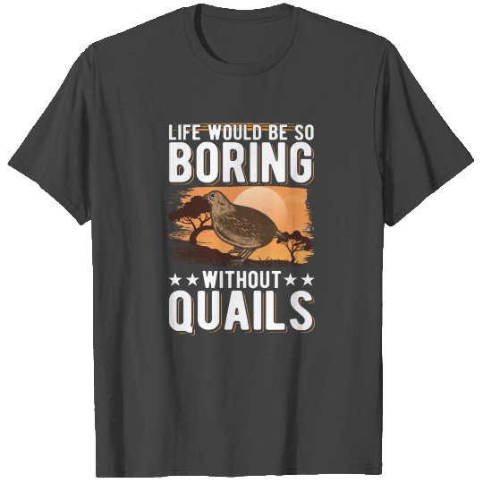Life Would Be So Boring Without Quails Quail T Shirts
