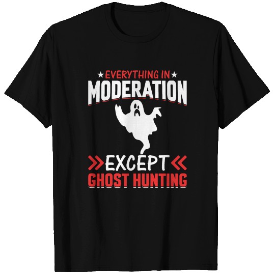 Everything In Moderation Except Ghost Hunting T Shirts