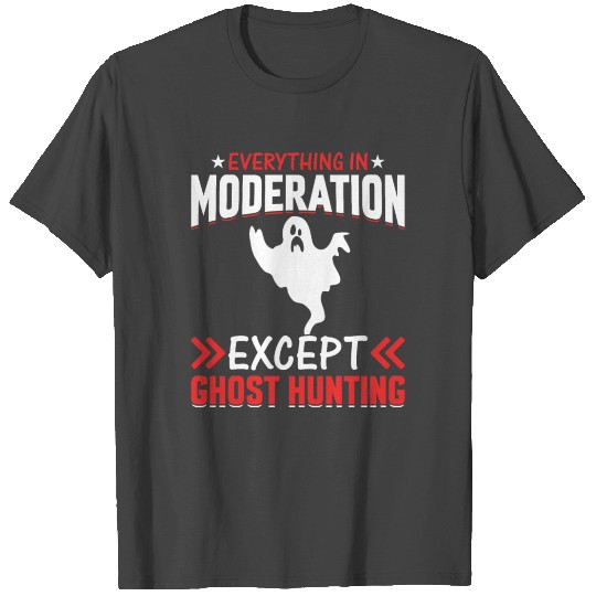 Everything In Moderation Except Ghost Hunting T Shirts