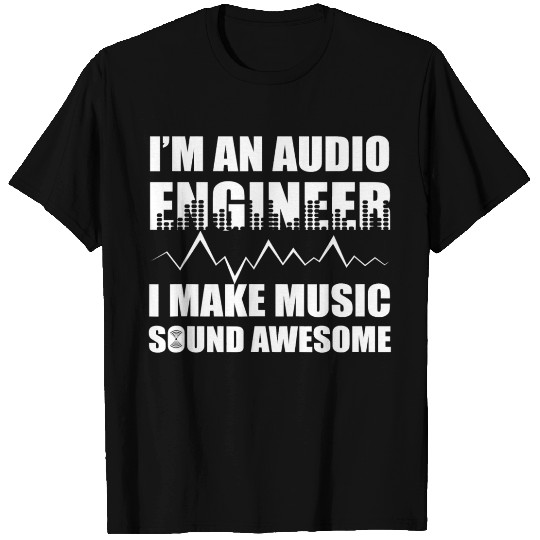 I m An Audio Engineer I Make Music Sound Awesome T T Shirts
