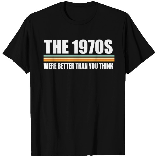 The 1970s were better than you think T Shirts