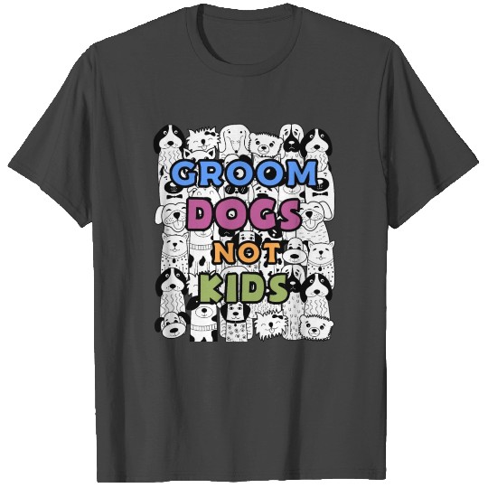 Groom Dogs Not Kids Funny Gift for Dog Groomer T Shirts