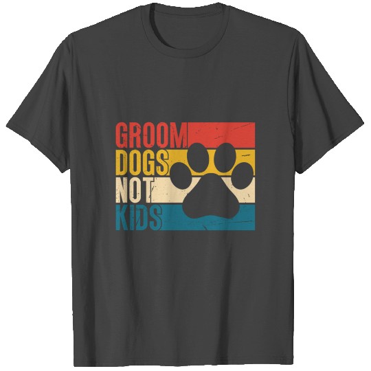 Groom Dogs Not Kids Funny Dog Groomer T Shirts