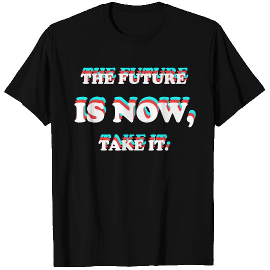 The future is now, take it. T Shirts