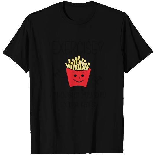 Exercise? I Thought You Said Extra Fries. T Shirts