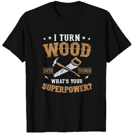 I Turn Wood Into Things Craftsman Handyman T Shirts
