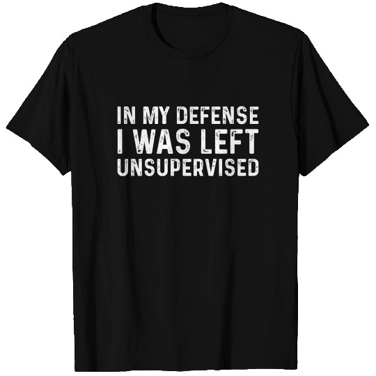 Funny In My Defense I Was Left Unsupervised T Shirts