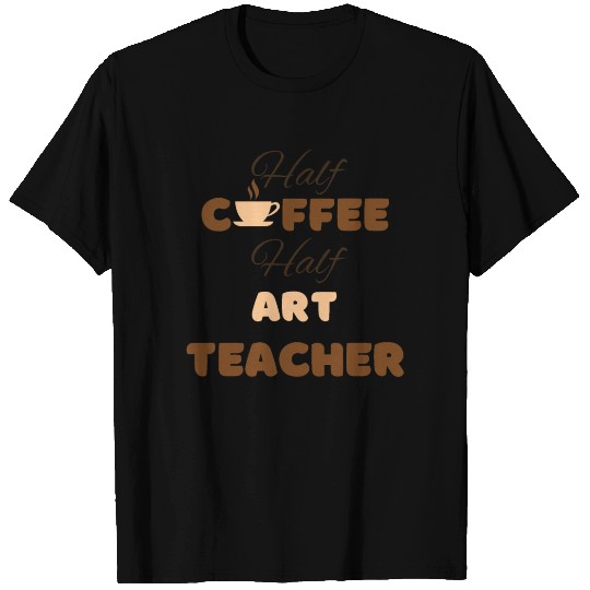 Half coffee half art teacher funny brown text T Shirts