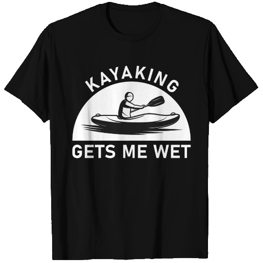 Kayaking gets me wet - kayak - kayaker T Shirts