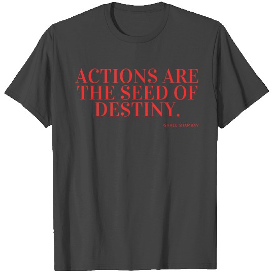 Actions are the seed of destiny. T Shirts