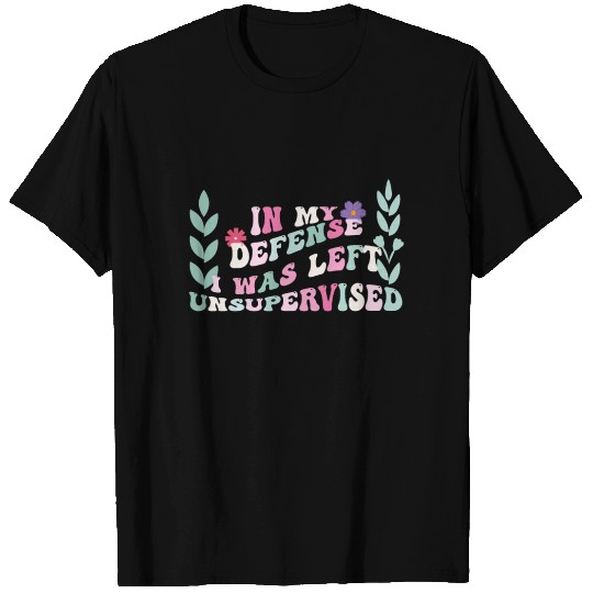 In My Defense I Was Left Unsupervised T Shirts