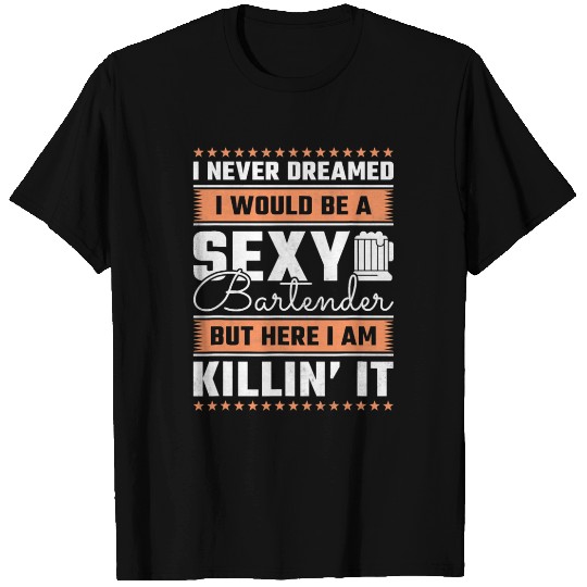 I Never Dreamed I Would Be A Sexy Bartender T Shirts