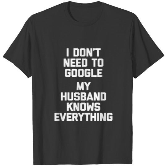 I Don'T Need To Google My Husband Knows Everything T Shirts